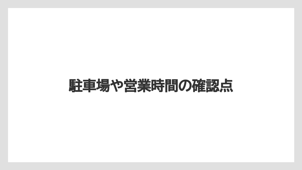 駐車場や営業時間の確認点