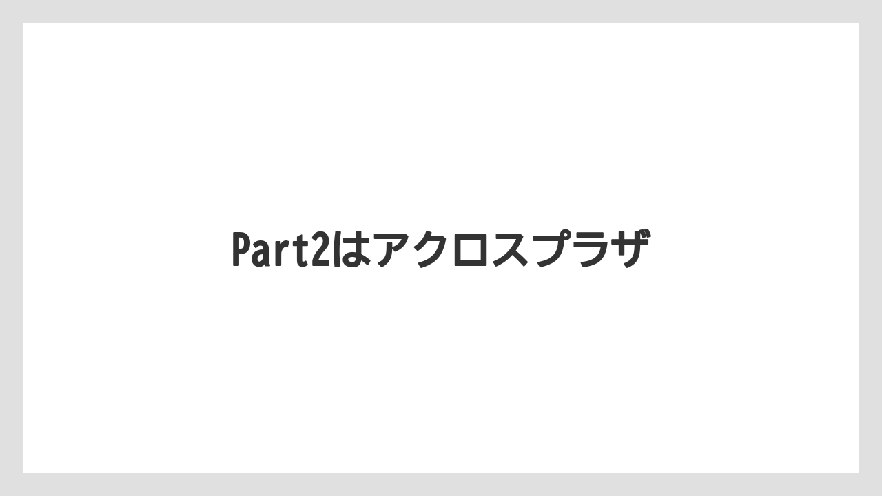 Part2はアクロスプラザ