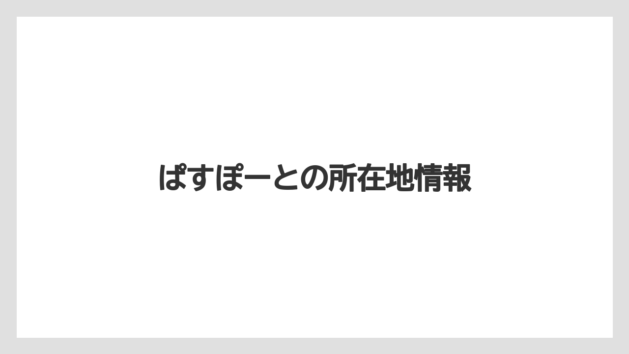 ぱすぽーとの所在地情報