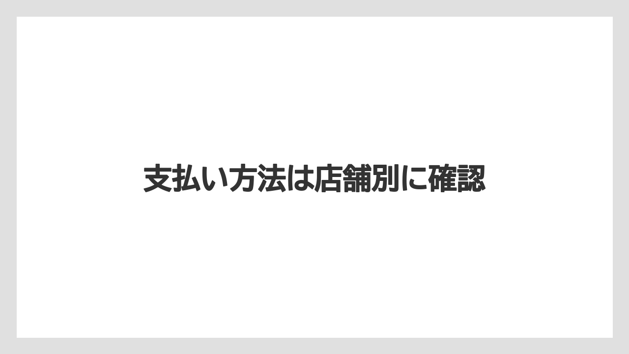 支払い方法は店舗別に確認