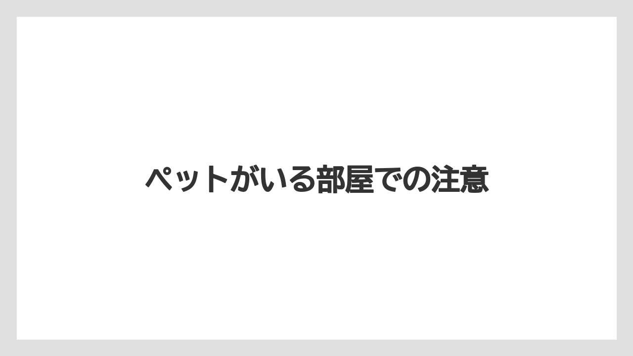 ペットがいる部屋での注意