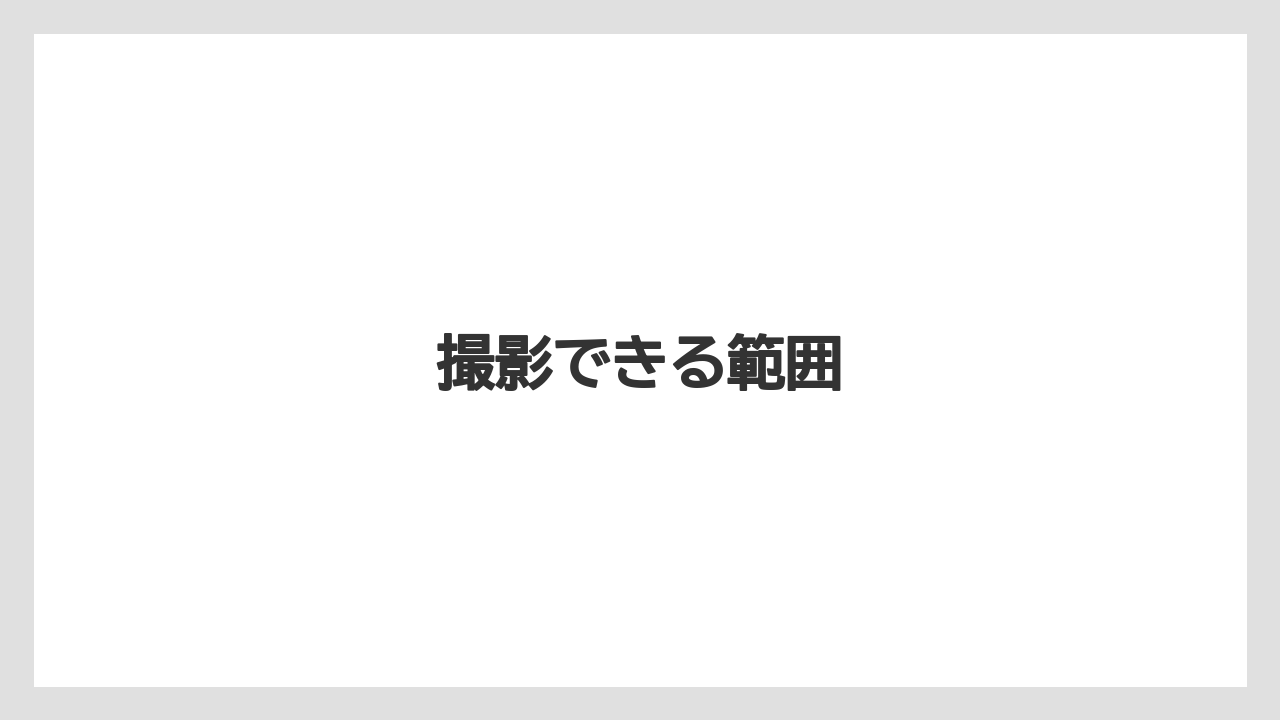撮影できる範囲
