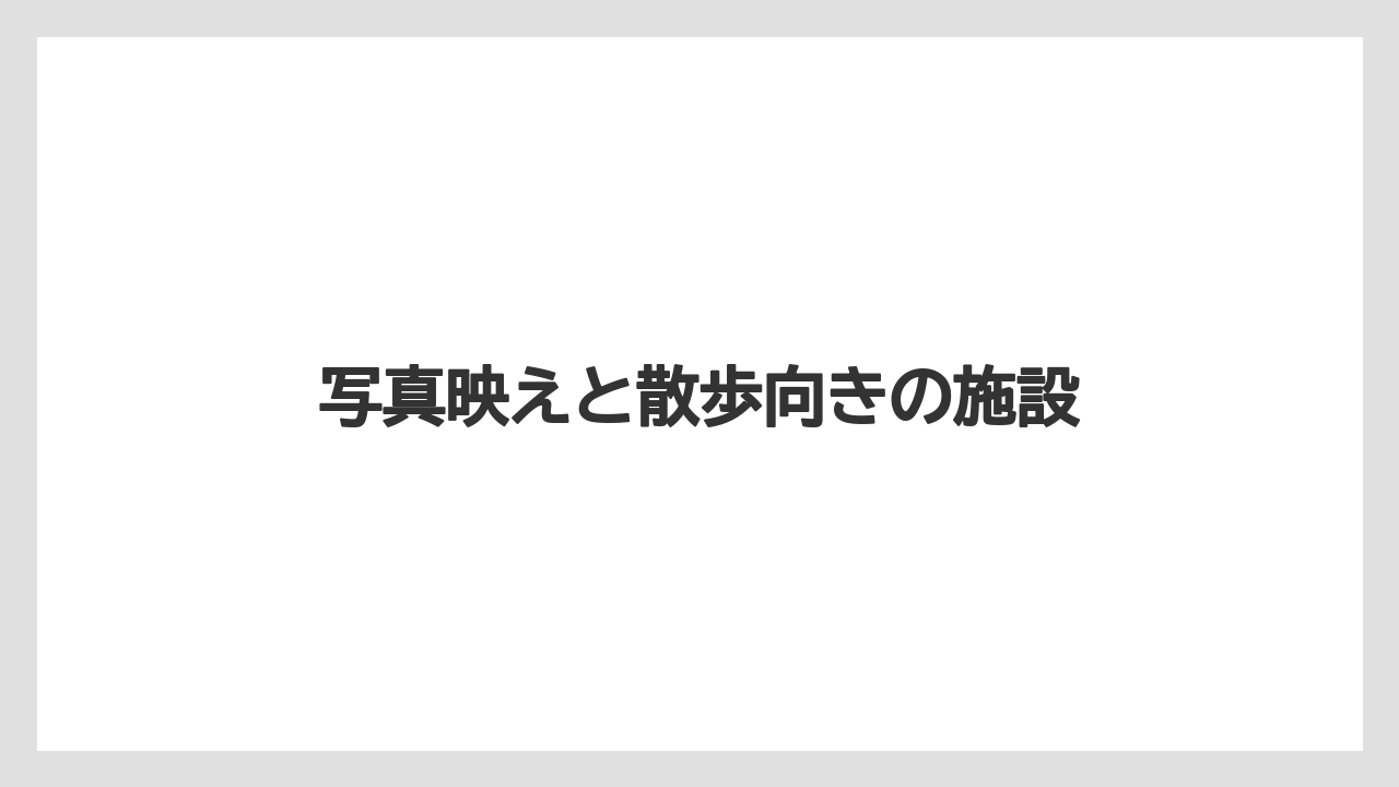写真映えと散歩向きの施設
