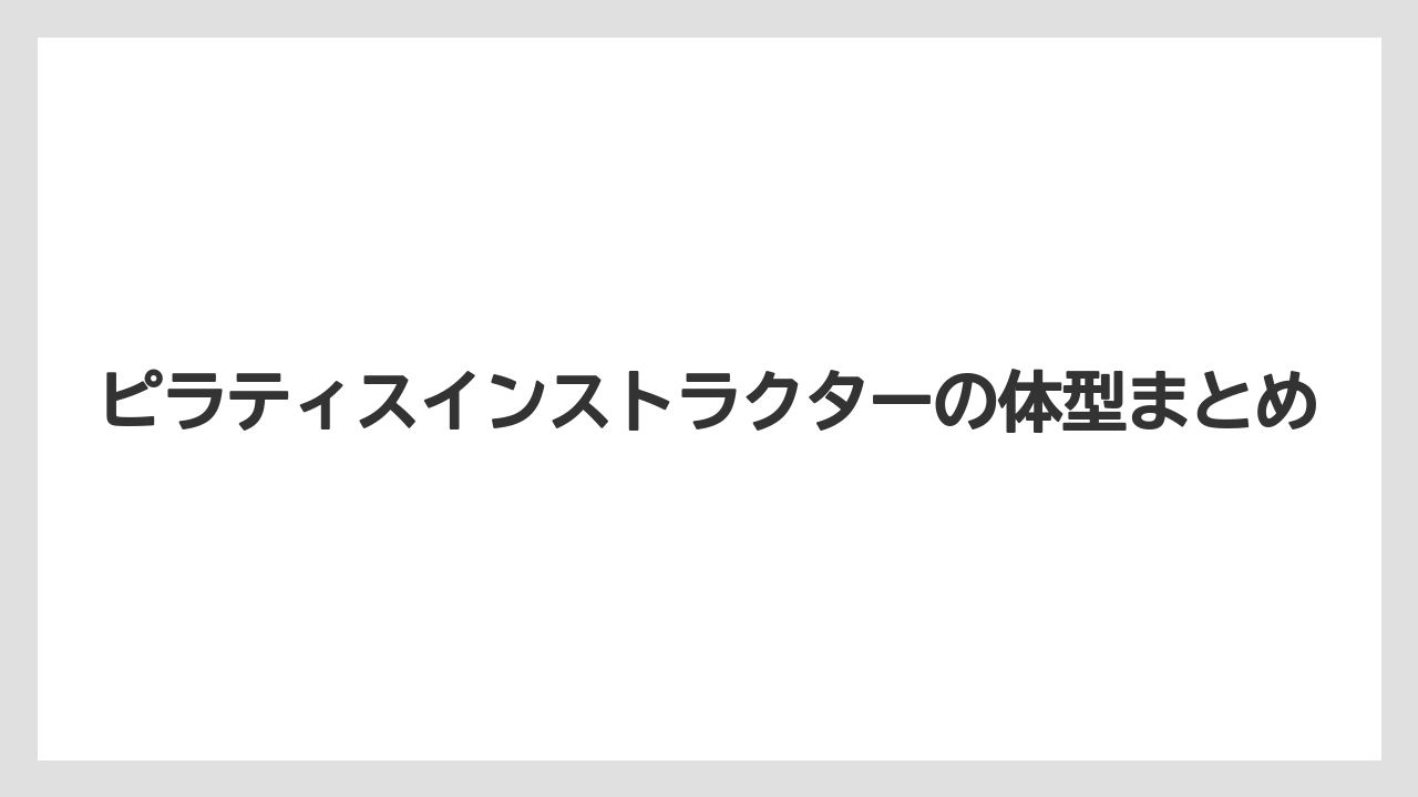 ピラティスインストラクターの体型まとめ