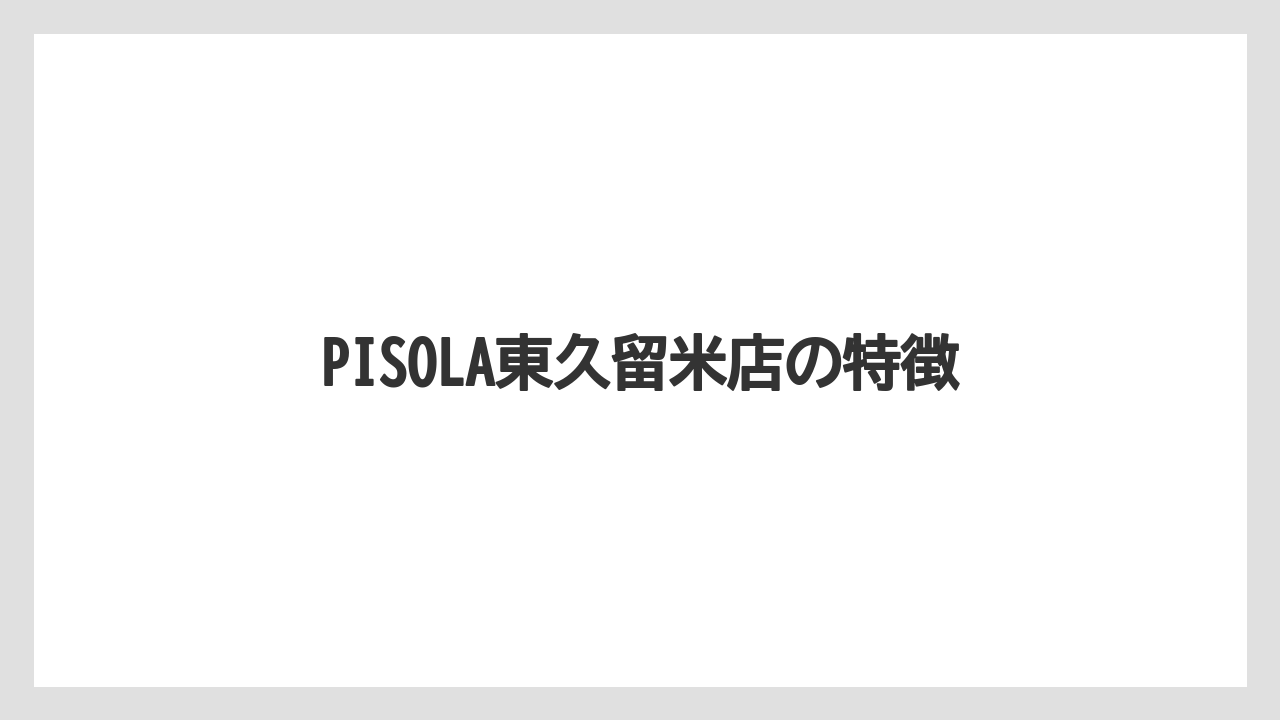 PISOLA東久留米店の特徴