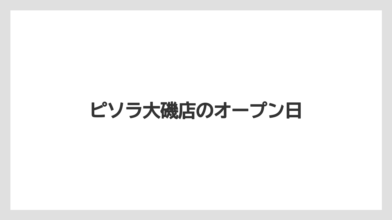 ピソラ大磯店のオープン日
