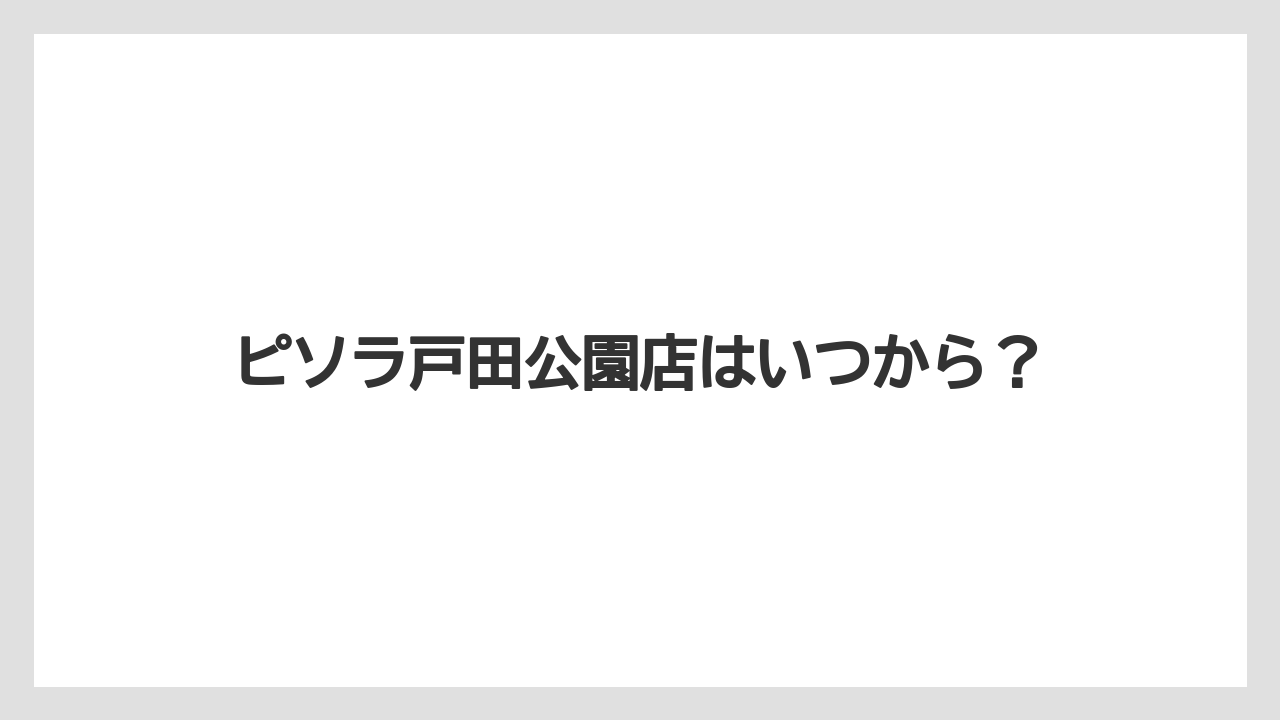 ピソラ戸田公園店はいつから？