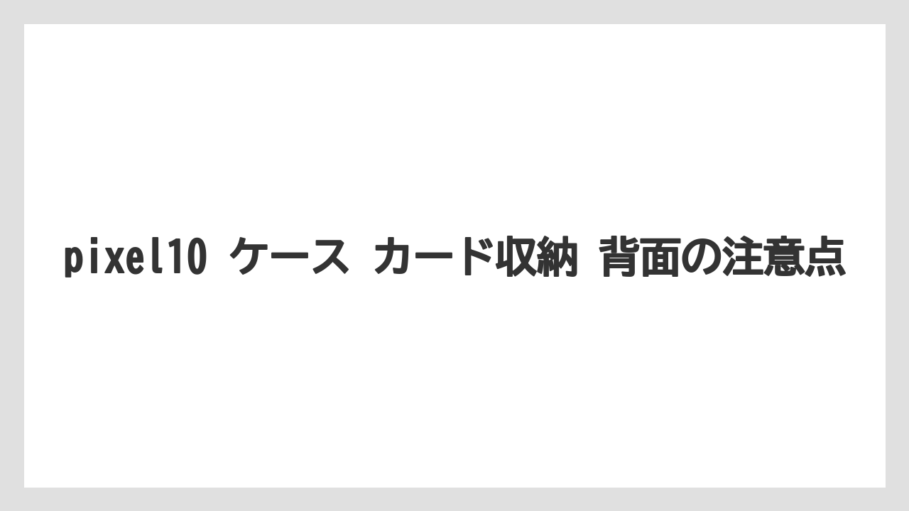 pixel10 ケース カード収納 背面の注意点