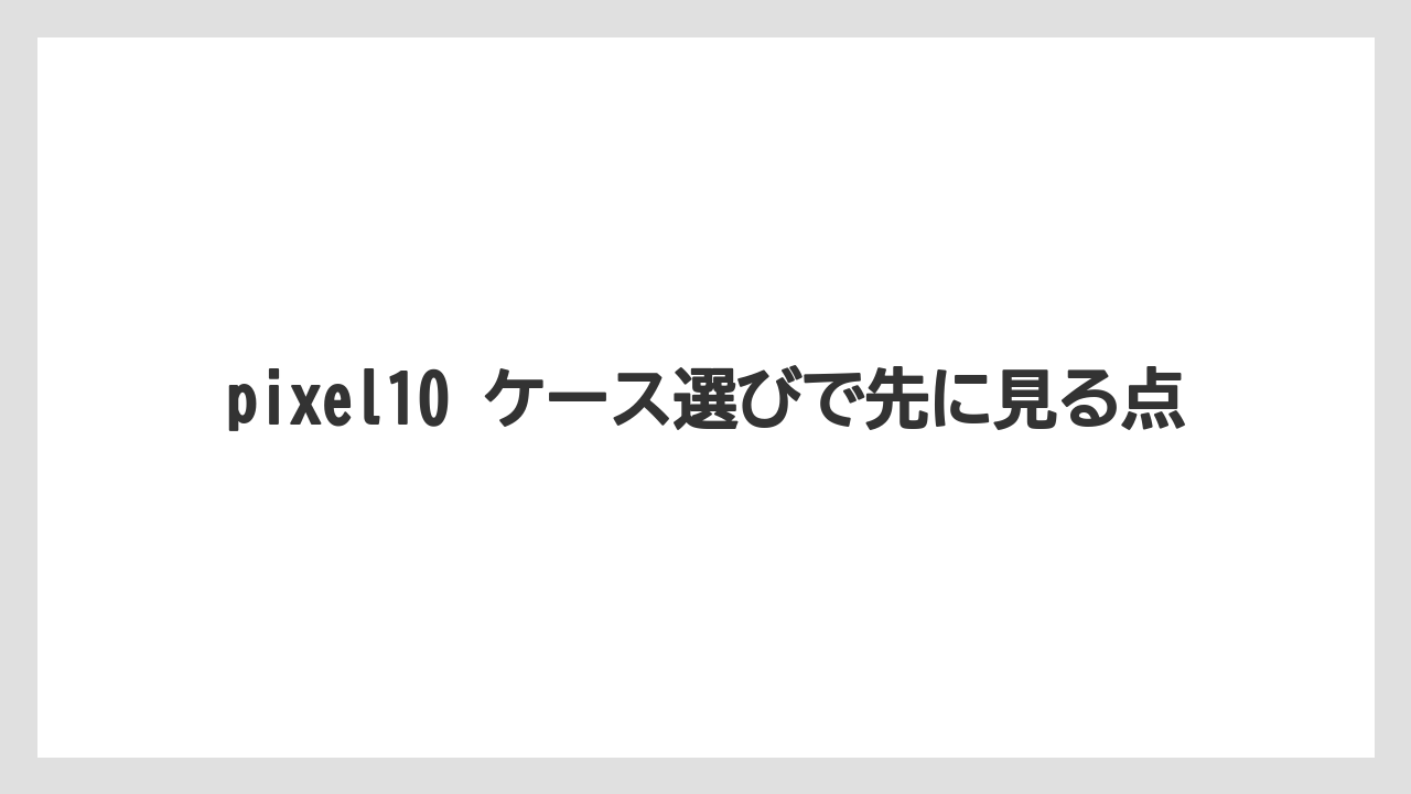 pixel10 ケース選びで先に見る点