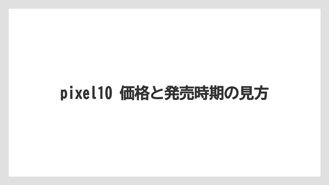 pixel10 価格と発売時期の見方