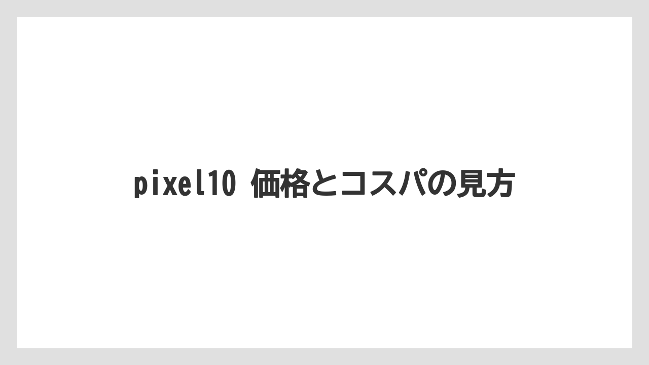 pixel10 価格とコスパの見方