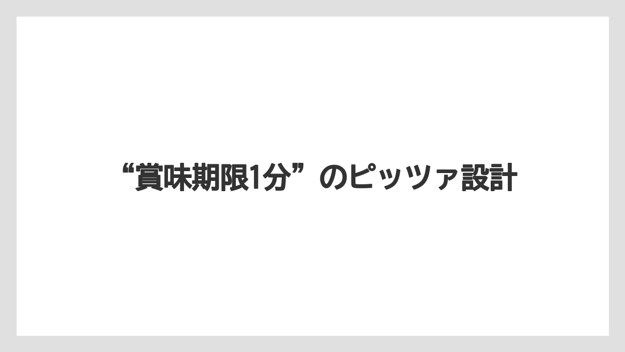 “賞味期限1分”のピッツァ設計