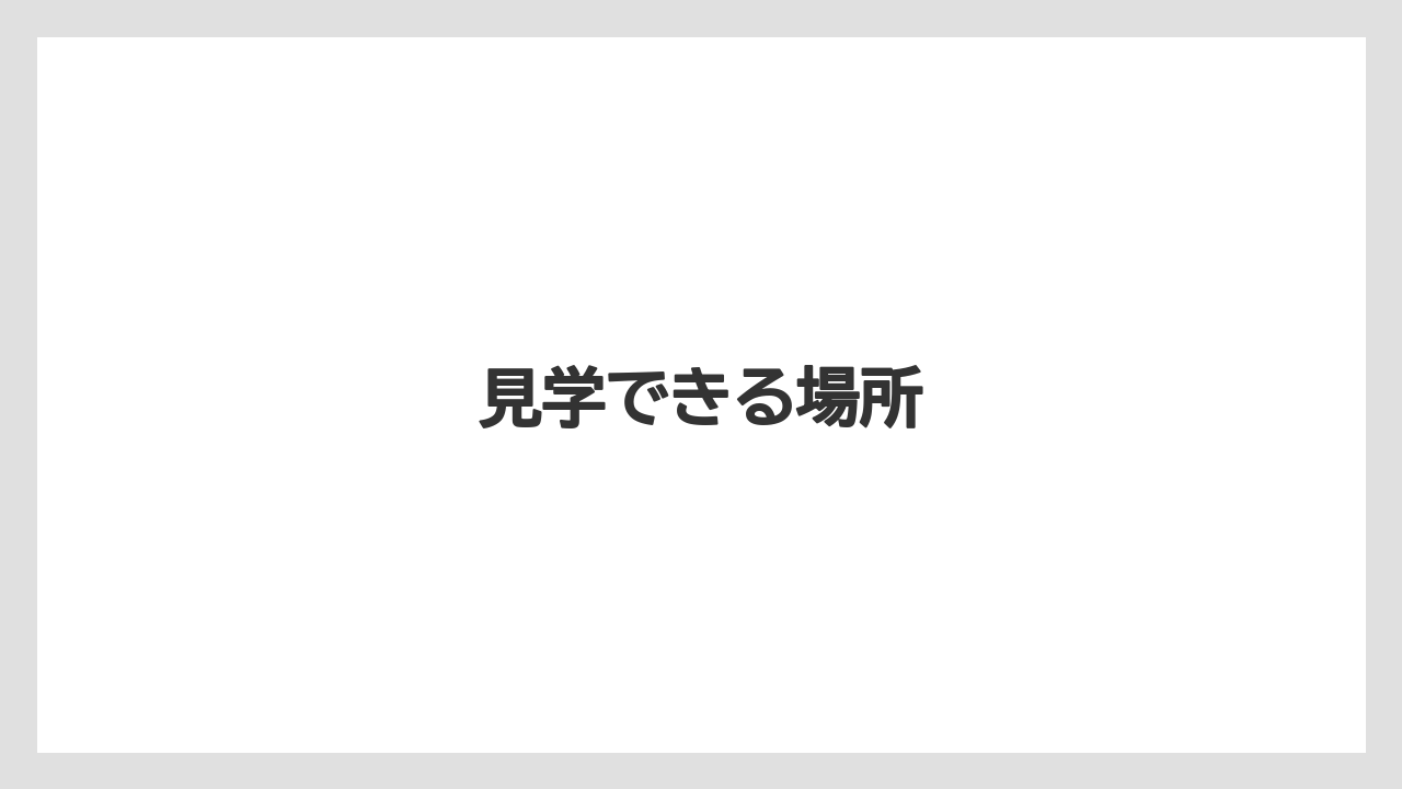 見学できる場所
