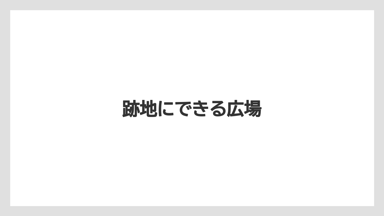 跡地にできる広場