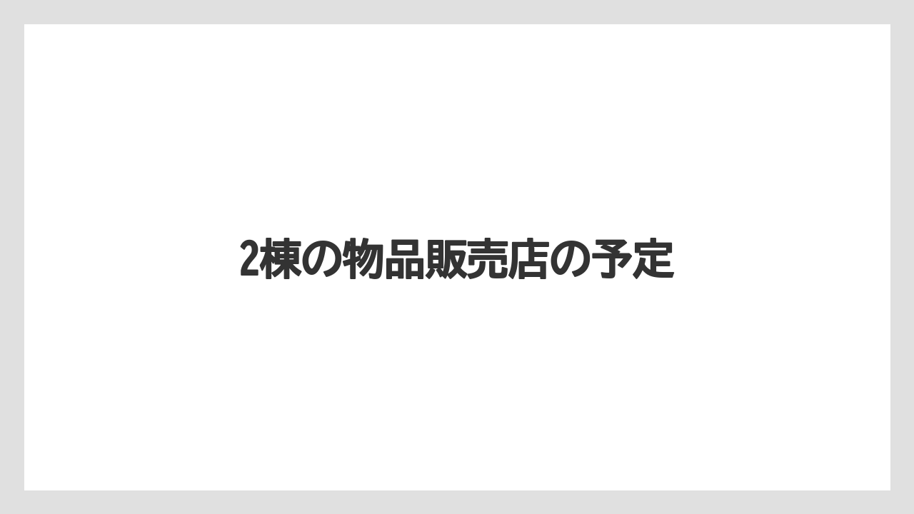 2棟の物品販売店の予定
