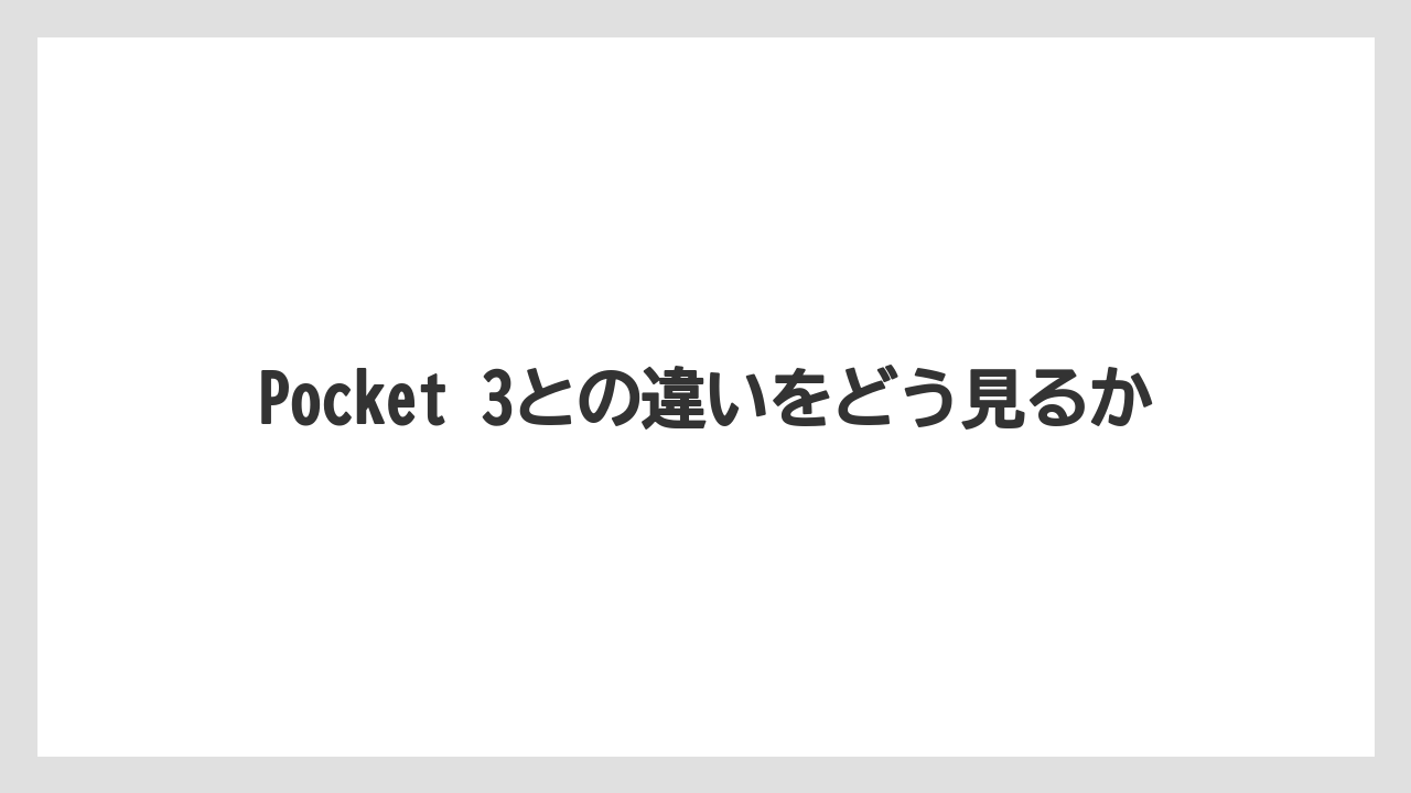 Pocket 3との違いをどう見るか