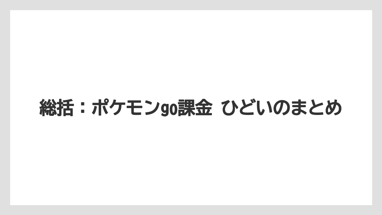 総括：ポケモンgo課金 ひどいのまとめ