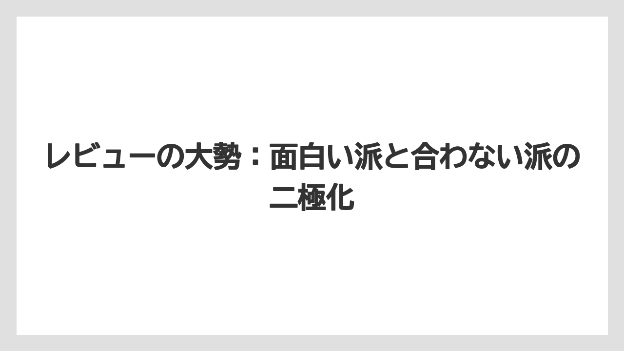 レビューの大勢：面白い派と合わない派の二極化