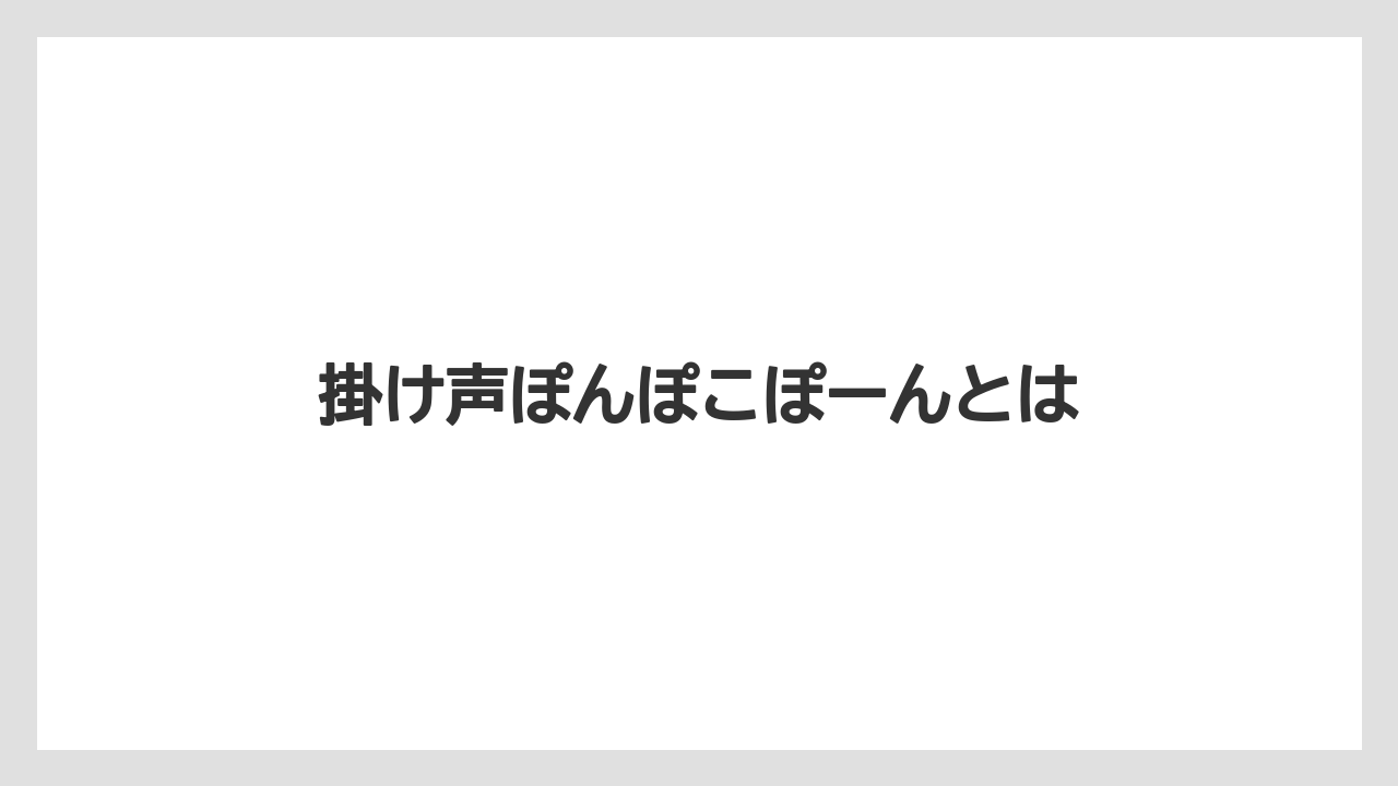 掛け声ぽんぽこぽーんとは