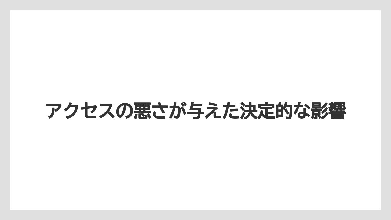 アクセスの悪さが与えた決定的な影響