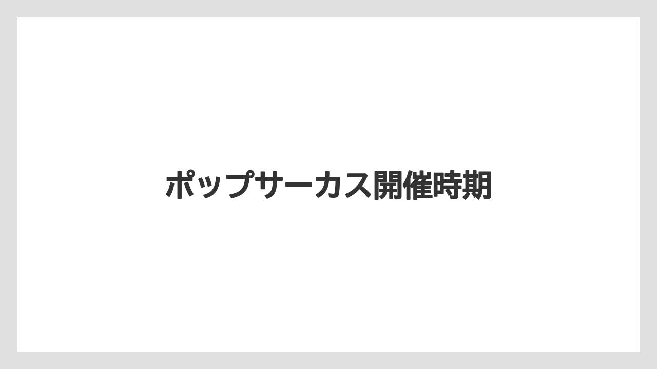ポップサーカス開催時期