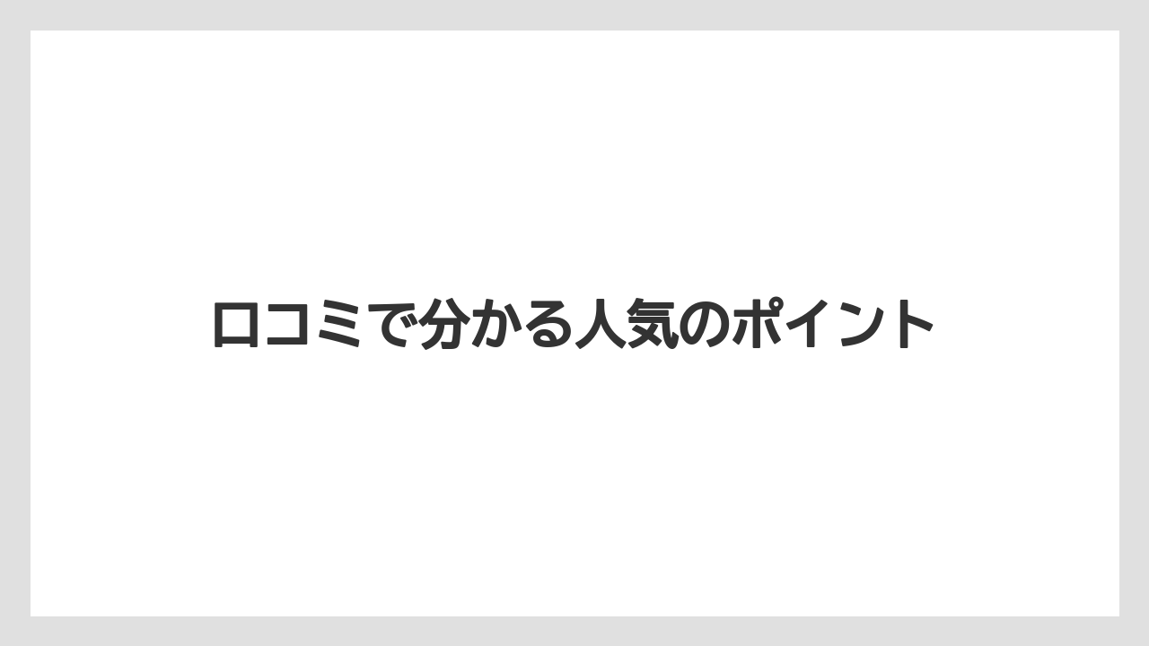 口コミで分かる人気のポイント
