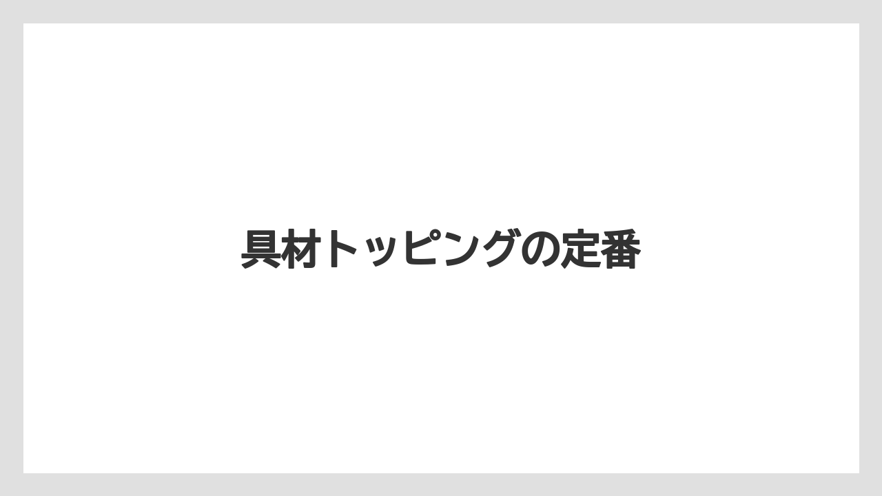 具材トッピングの定番