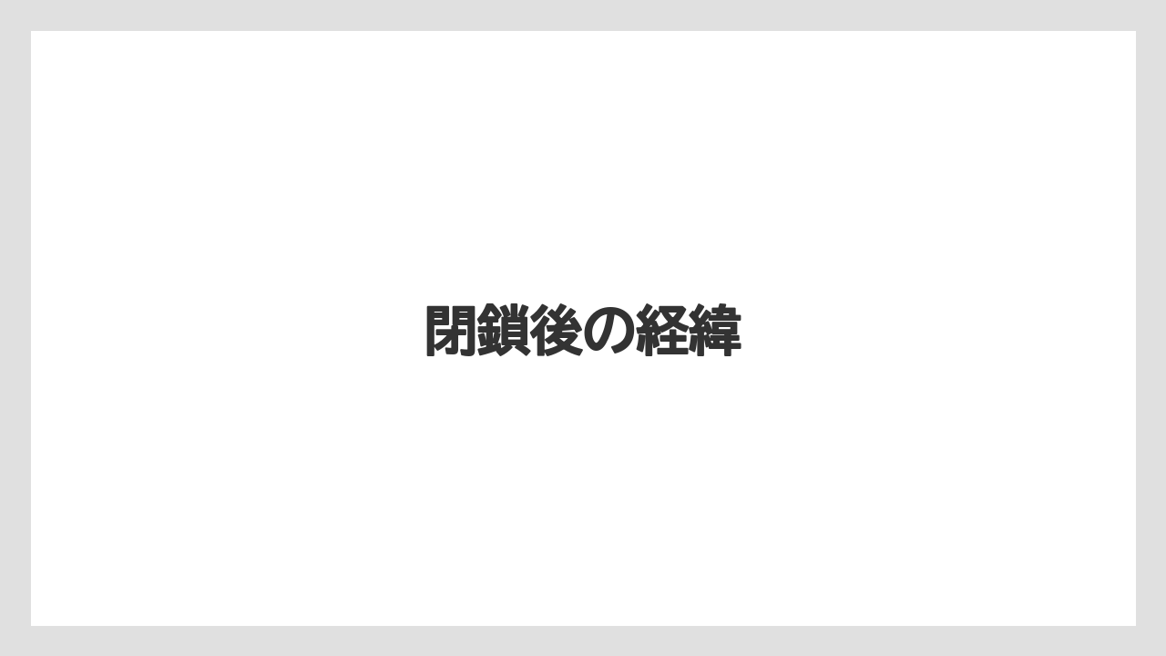 閉鎖後の経緯