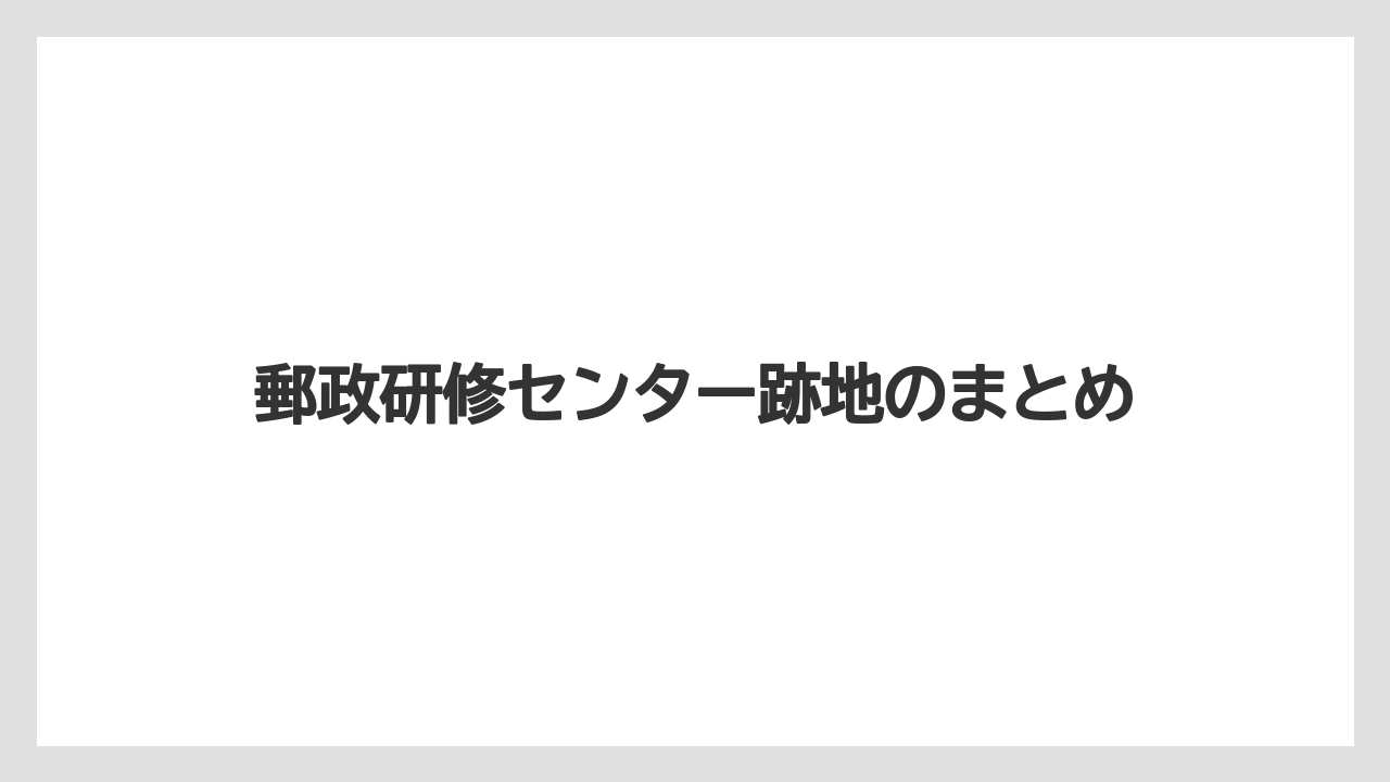 郵政研修センター跡地のまとめ
