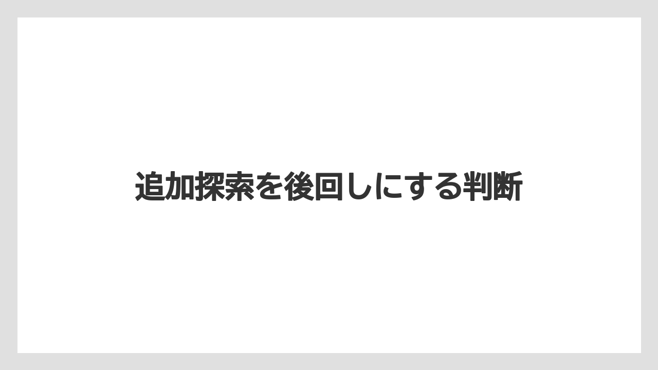 追加探索を後回しにする判断