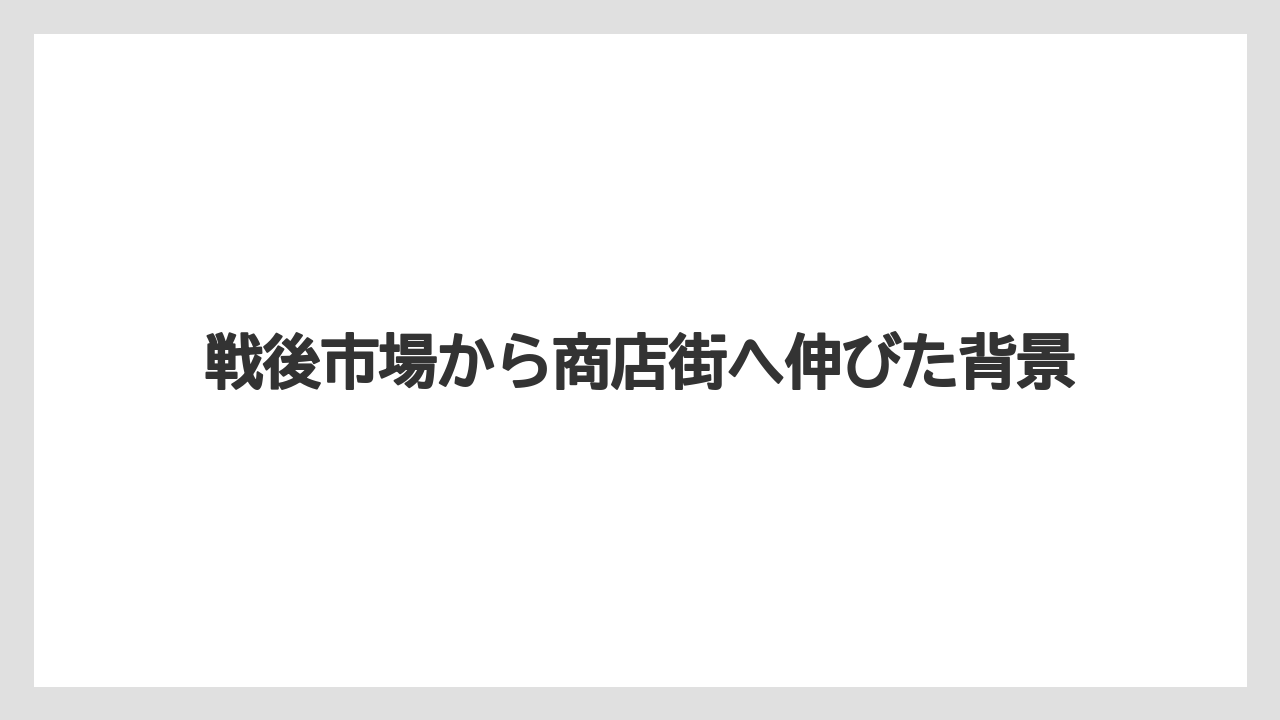 戦後市場から商店街へ伸びた背景