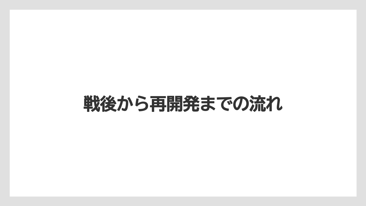 戦後から再開発までの流れ
