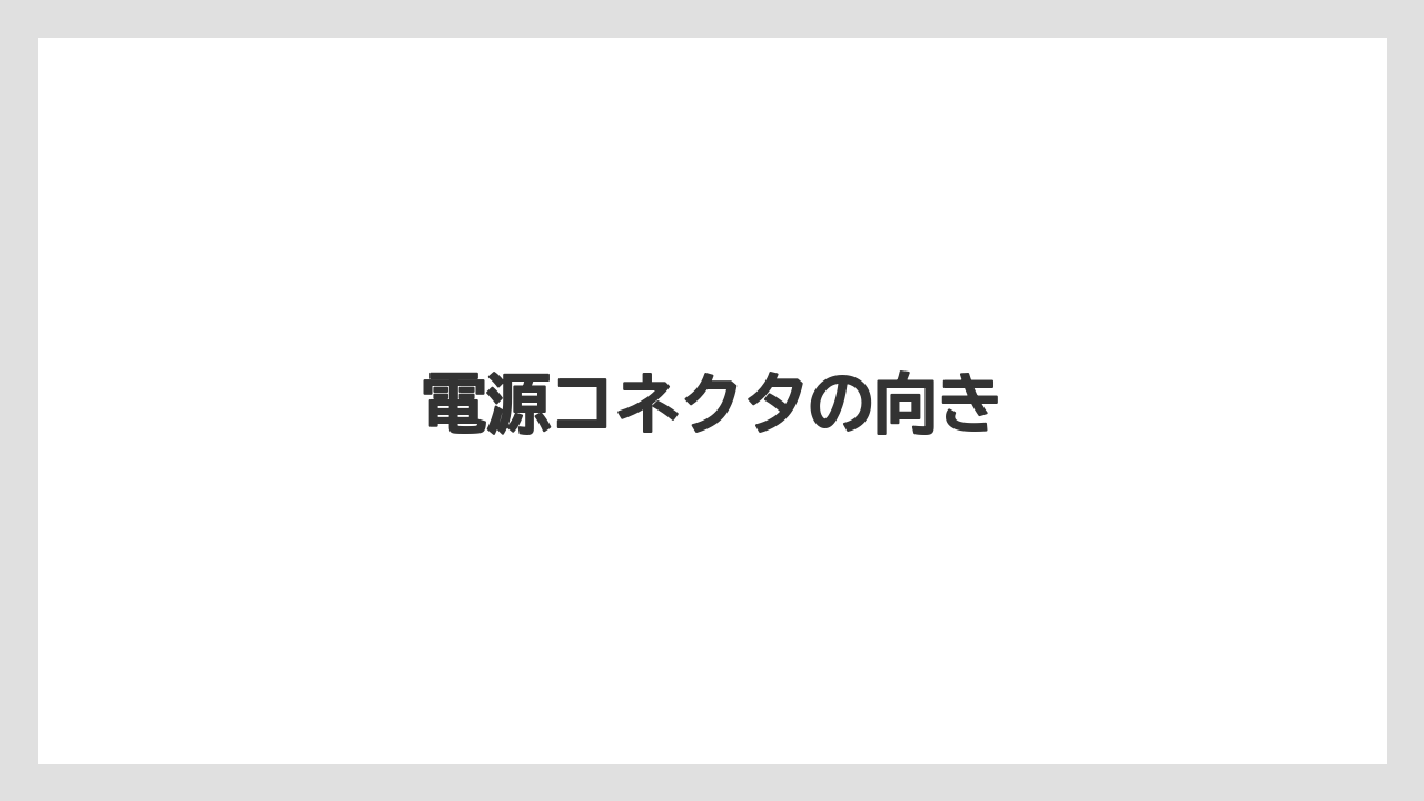 電源コネクタの向き