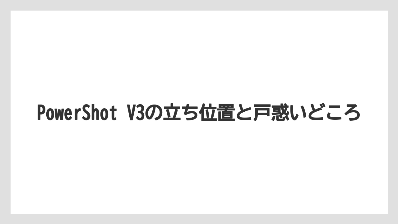 PowerShot V3の立ち位置と戸惑いどころ