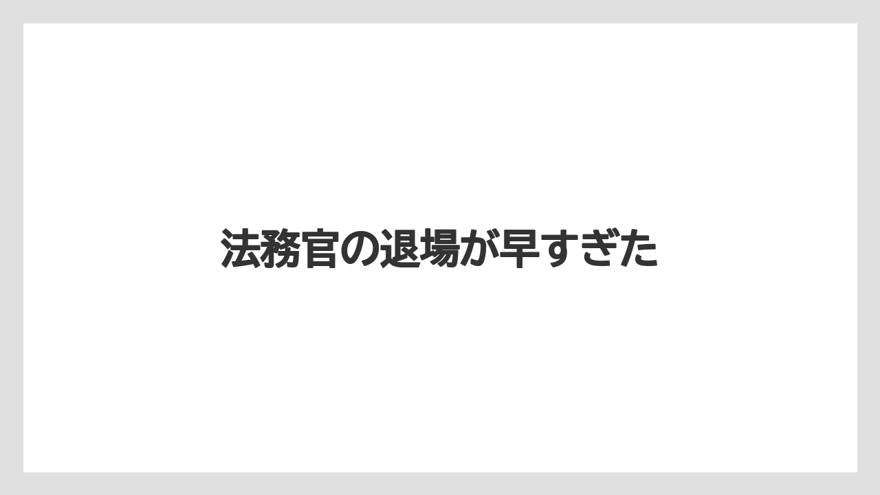 法務官の退場が早すぎた