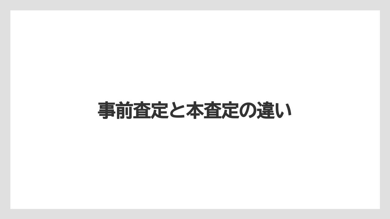 事前査定と本査定の違い