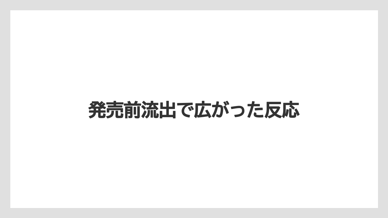 発売前流出で広がった反応