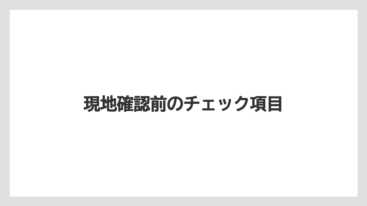 現地確認前のチェック項目