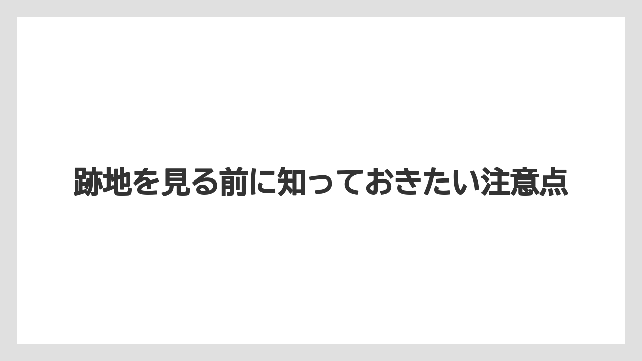 跡地を見る前に知っておきたい注意点