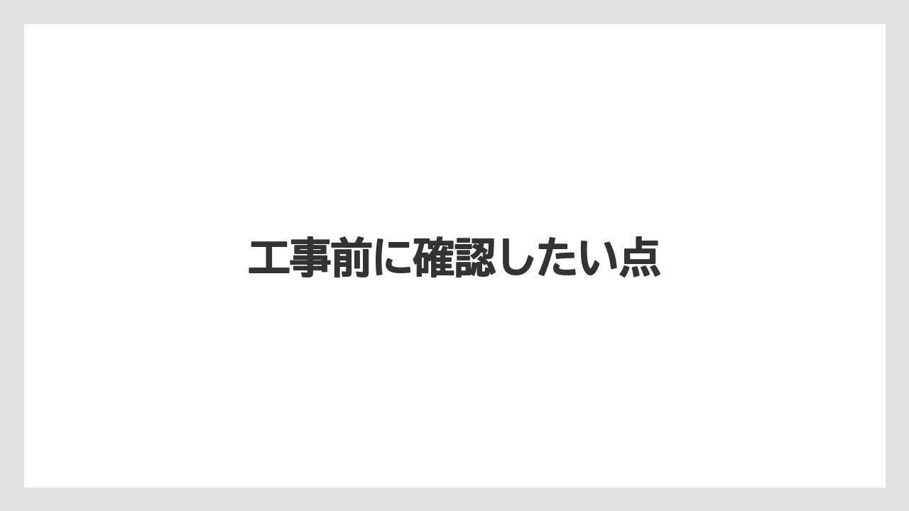 工事前に確認したい点