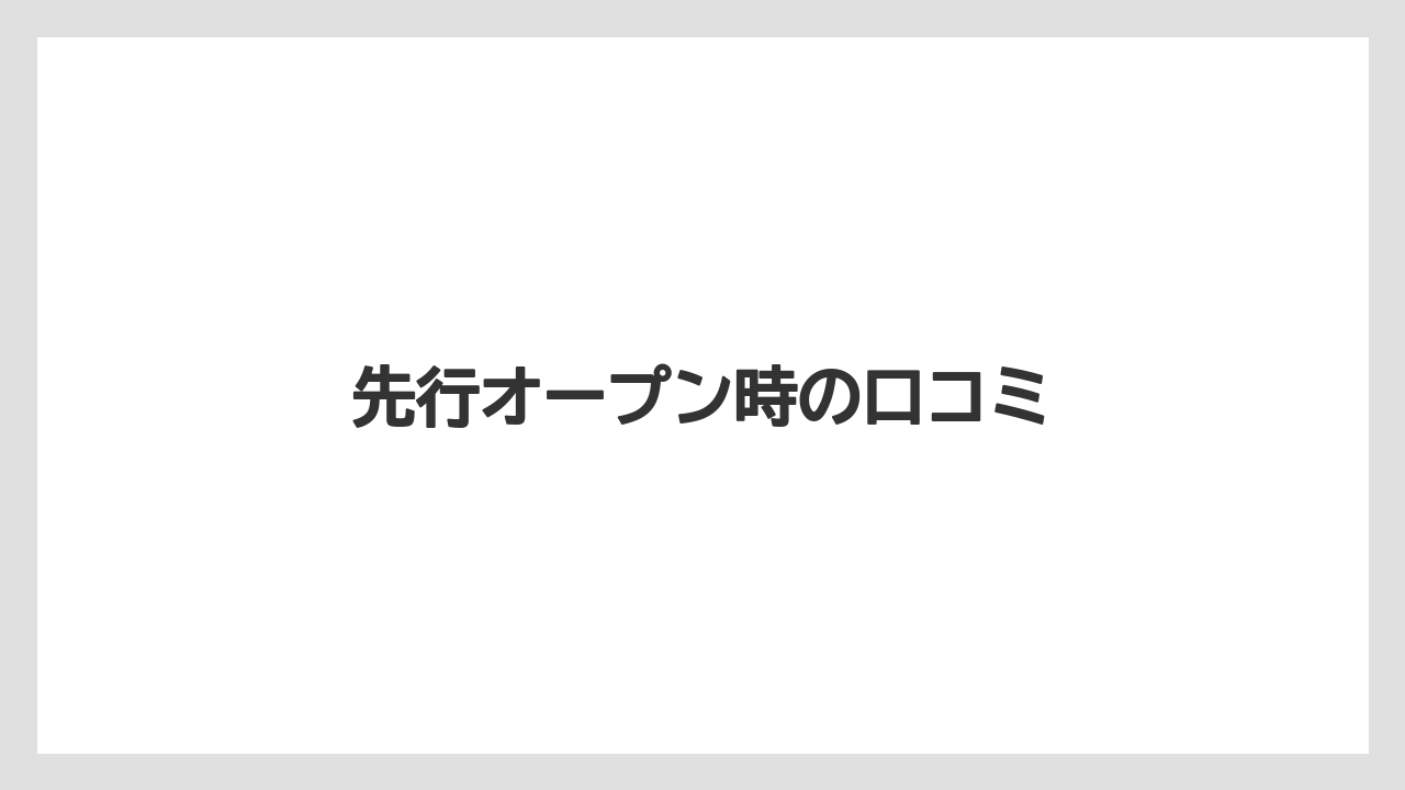 先行オープン時の口コミ