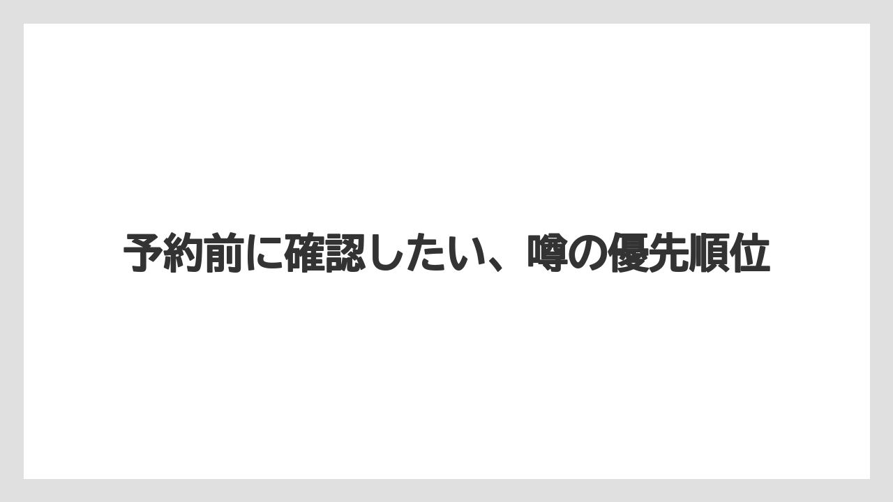予約前に確認したい、噂の優先順位