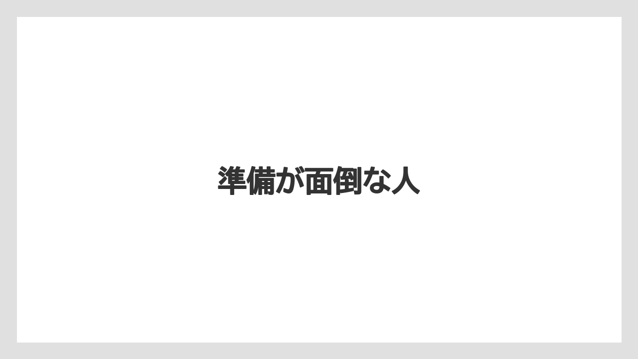 準備が面倒な人