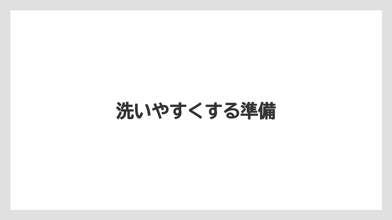洗いやすくする準備