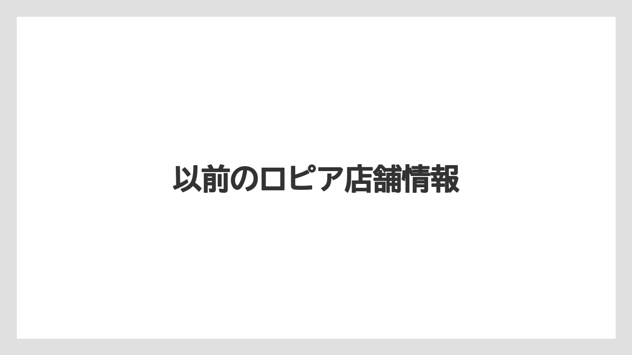 以前のロピア店舗情報