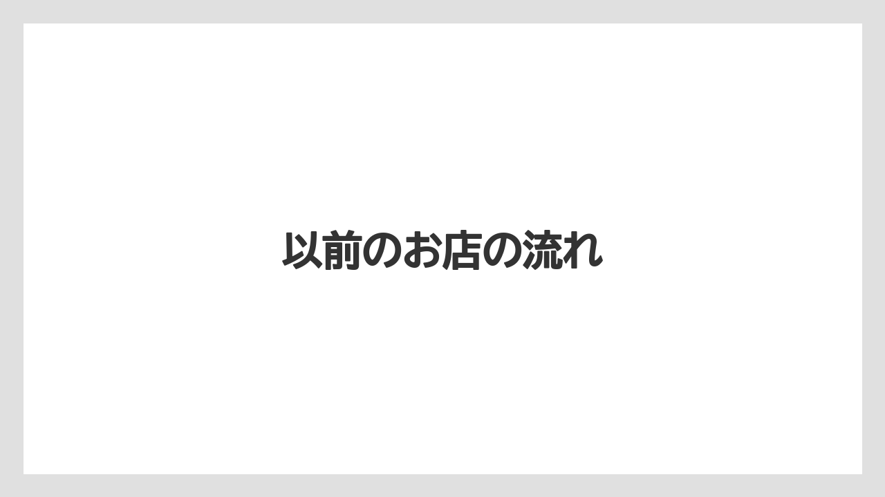 以前のお店の流れ