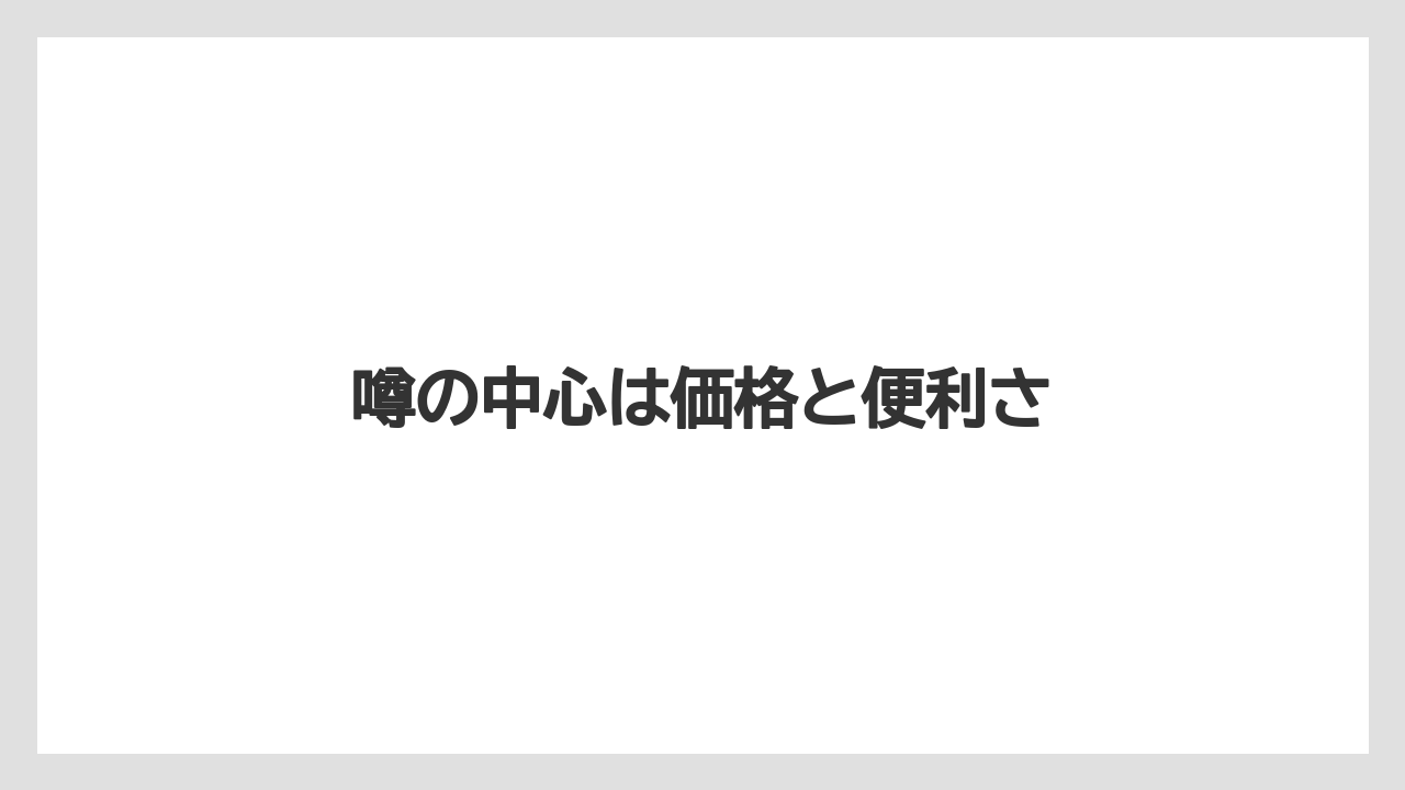 噂の中心は価格と便利さ