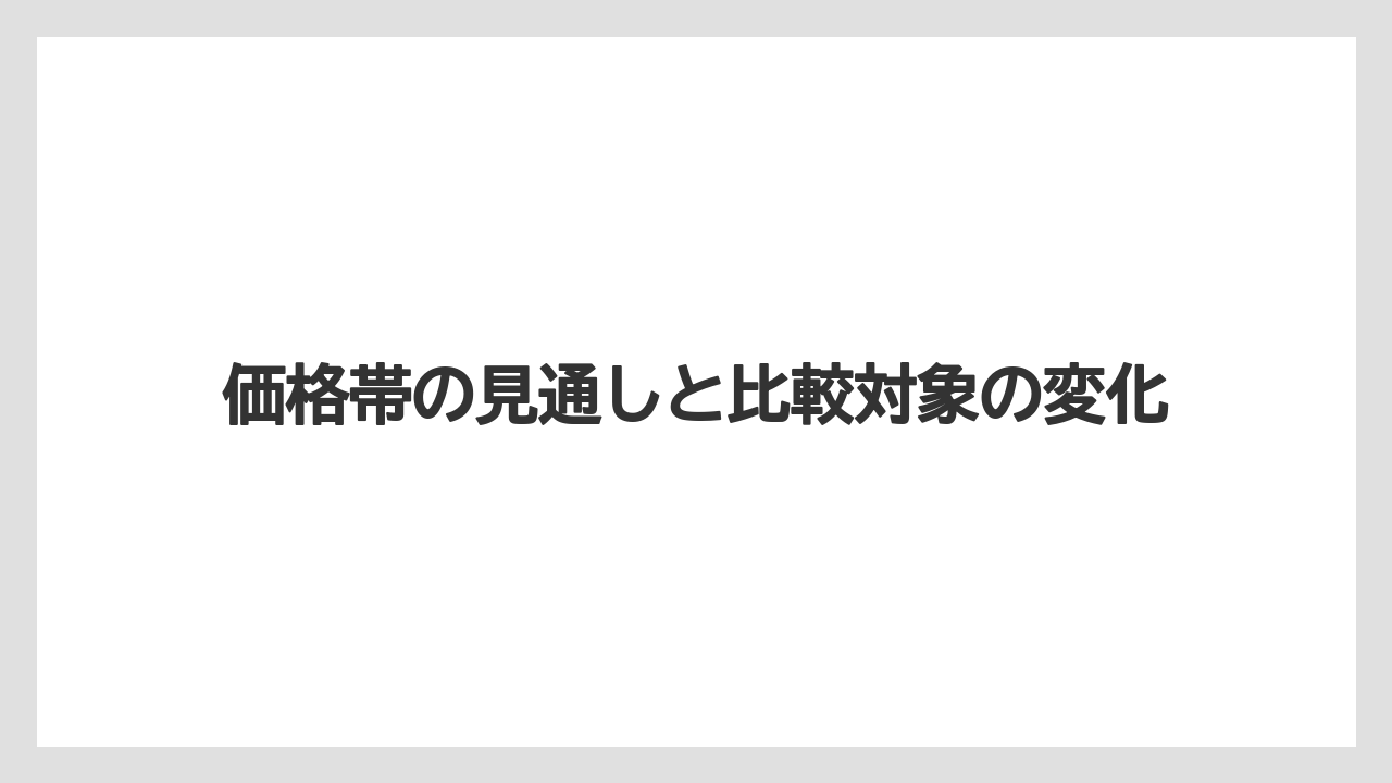 価格帯の見通しと比較対象の変化