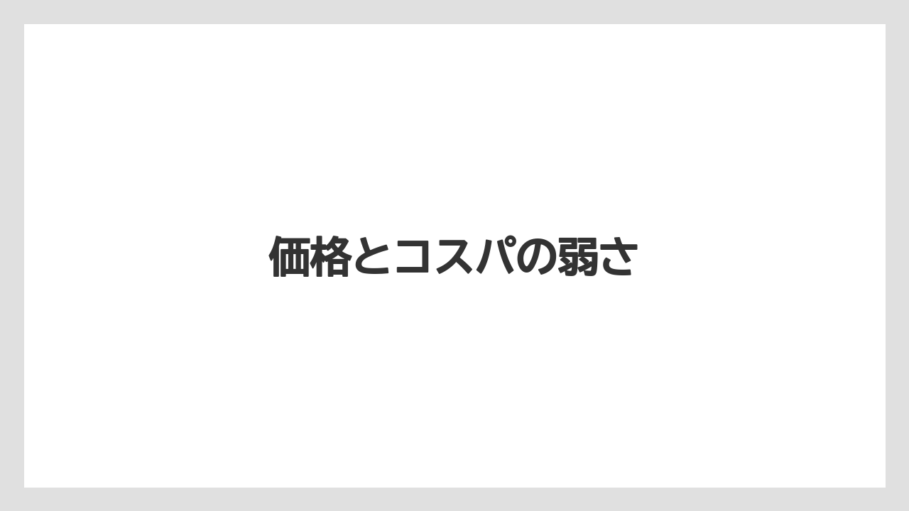 価格とコスパの弱さ