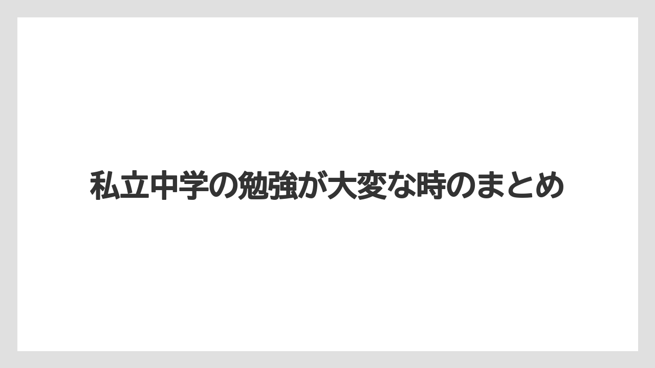 私立中学の勉強が大変な時のまとめ